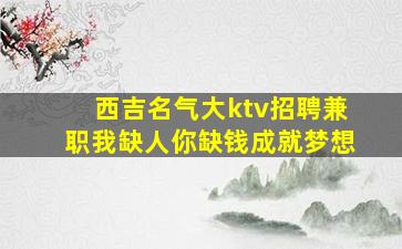 西吉名气大ktv招聘兼职我缺人你缺钱成就梦想